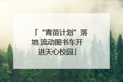 “青苗计划”落地 流动图书车开进天心校园
