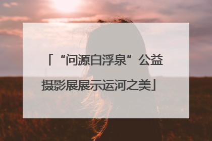 “问源白浮泉”公益摄影展展示运河之美