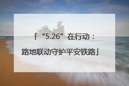 “5.26”在行动：路地联动守护平安铁路