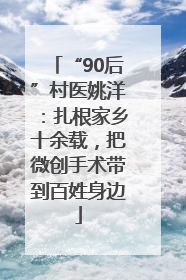 “90后”村医姚洋：扎根家乡十余载，把微创手术带到百姓身边