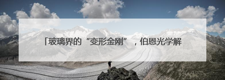 玻璃界的“变形金刚”，伯恩光学解锁智能交互新姿势，你get了吗？