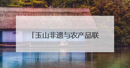 玉山非遗与农产品联袂进高校 校地携手共绘乡村振兴新图景