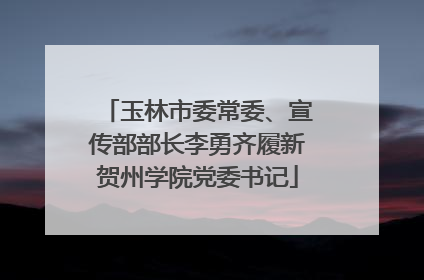 玉林市委常委、宣传部部长李勇齐履新贺州学院党委书记