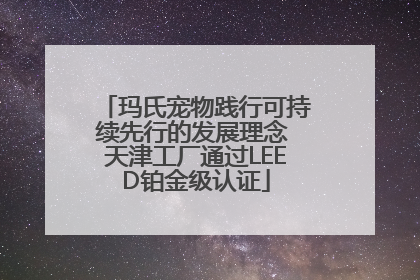 玛氏宠物践行可持续先行的发展理念 天津工厂通过LEED铂金级认证
