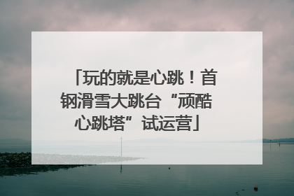 玩的就是心跳！首钢滑雪大跳台“顽酷心跳塔”试运营