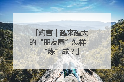 灼言｜越来越大的“朋友圈”怎样“炼”成？
