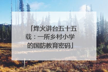 烽火讲台五十五载：一所乡村小学的国防教育密码