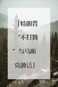 特朗普“不打算”与马斯克通话