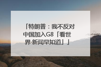 特朗普：我不反对中国加入G8「看世界·新闻早知道」