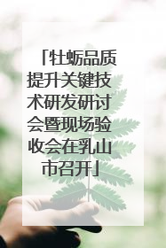 牡蛎品质提升关键技术研发研讨会暨现场验收会在乳山市召开