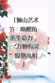 狮山艺术节：唤醒角落生命力，“万物有灵”惊艳亮相