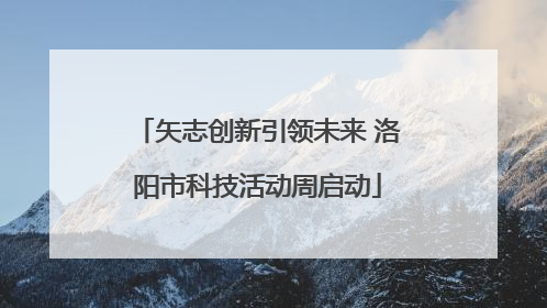 矢志创新引领未来 洛阳市科技活动周启动