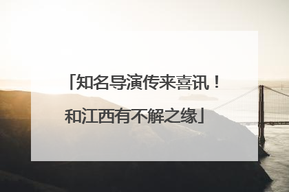 知名导演传来喜讯！和江西有不解之缘