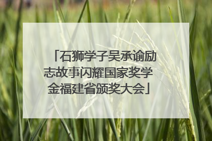 石狮学子吴承谕励志故事闪耀国家奖学金福建省颁奖大会