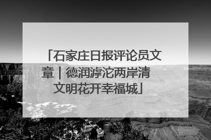 石家庄日报评论员文章｜德润滹沱两岸清 文明花开幸福城
