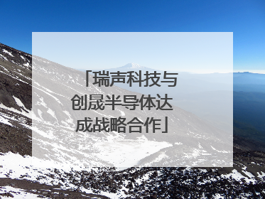 瑞声科技与创晟半导体达成战略合作
