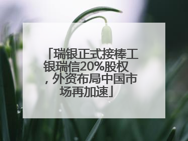 瑞银正式接棒工银瑞信20%股权，外资布局中国市场再加速