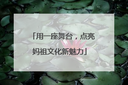 用一座舞台，点亮妈祖文化新魅力