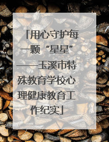 用心守护每一颗“星星”——玉溪市特殊教育学校心理健康教育工作纪实