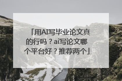 用AI写毕业论文真的行吗？ai写论文哪个平台好？推荐两个