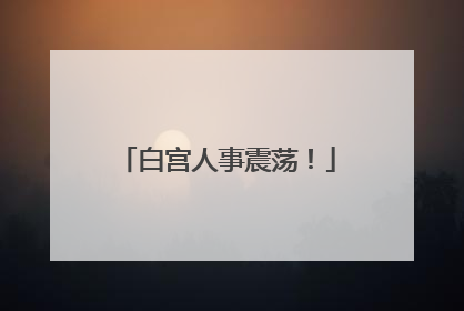 白宫人事震荡！
