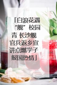 白浪花遇“舰”校园青 长沙舰官兵返乡宣讲点燃学子报国热情
