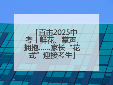 直击2025中考丨鲜花、掌声、拥抱……家长“花式”迎接考生