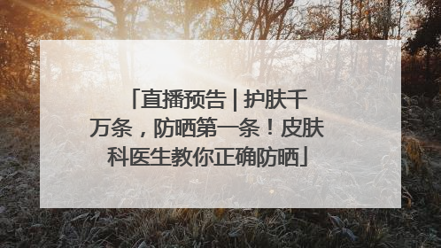直播预告 | 护肤千万条，防晒第一条！皮肤科医生教你正确防晒