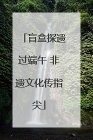 盲盒探遗过端午 非遗文化传指尖