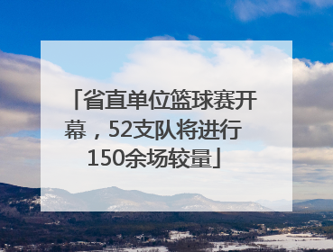 省直单位篮球赛开幕，52支队将进行150余场较量