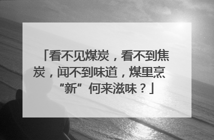 看不见煤炭，看不到焦炭，闻不到味道，煤里烹“新”何来滋味？