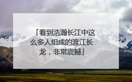 看到浩瀚长江中这么多人组成的渡江长龙，非常震撼