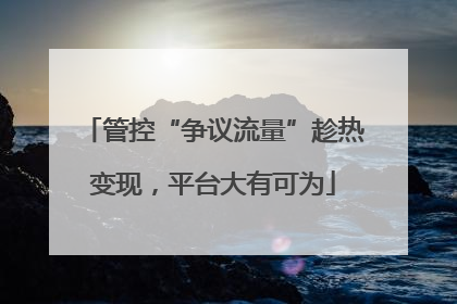管控“争议流量”趁热变现，平台大有可为