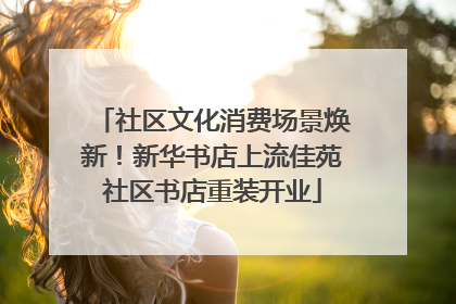 社区文化消费场景焕新！新华书店上流佳苑社区书店重装开业