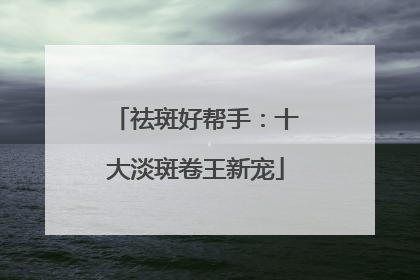 祛斑好帮手：十大淡斑卷王新宠