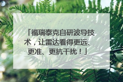 福瑞泰克自研波导技术，让雷达看得更远、更准、更抗干扰！