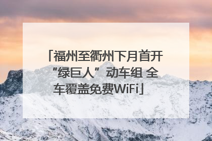 福州至衢州下月首开“绿巨人”动车组 全车覆盖免费WiFi