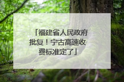 福建省人民政府批复！宁古高速收费标准定了
