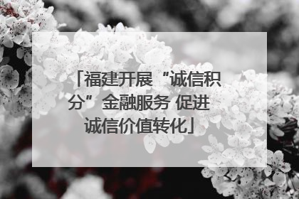 福建开展“诚信积分”金融服务 促进诚信价值转化