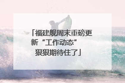 福建舰周末重磅更新“工作动态”  狠狠期待住了