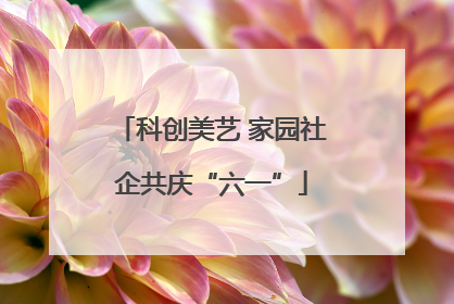 科创美艺 家园社企共庆“六一”