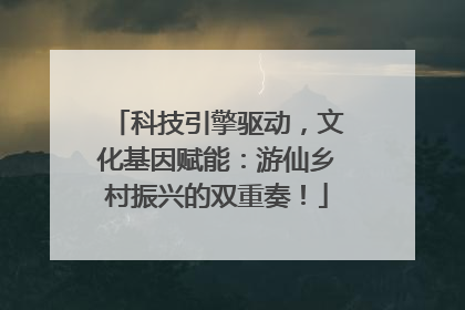 科技引擎驱动，文化基因赋能：游仙乡村振兴的双重奏！