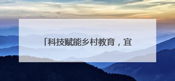 科技赋能乡村教育，宜宾筠连沐爱中心校开展“科技进校园”活动