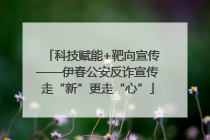 科技赋能+靶向宣传——伊春公安反诈宣传走“新”更走“心”