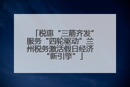 税惠“三箭齐发”服务“四轮驱动”兰州税务激活假日经济“新引擎”