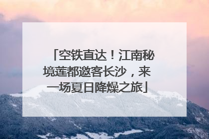空铁直达！江南秘境莲都邀客长沙，来一场夏日降燥之旅
