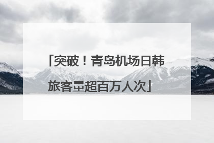 突破！青岛机场日韩旅客量超百万人次
