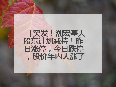 突发！潮宏基大股东计划减持！昨日涨停，今日跌停，股价年内大涨了197%