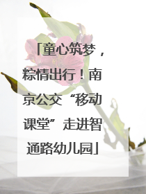 童心筑梦，粽情出行！南京公交“移动课堂”走进智通路幼儿园