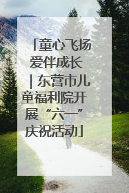 童心飞扬 爱伴成长｜东营市儿童福利院开展“六一”庆祝活动